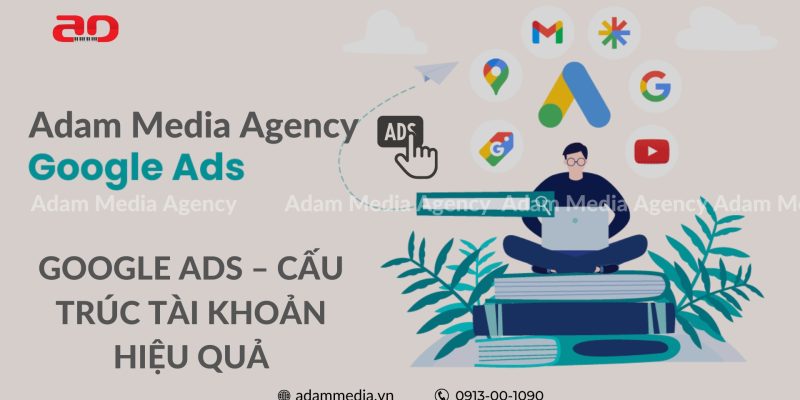 Google Ads – Cấu Trúc Tài Khoản Hiệu Quả